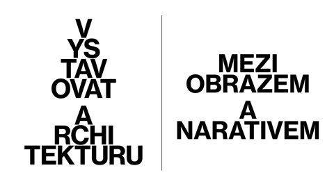 MEZINÁRODNÍ KONFERENCE: Vystavovat architekturu / Mezi obrazem a narativem